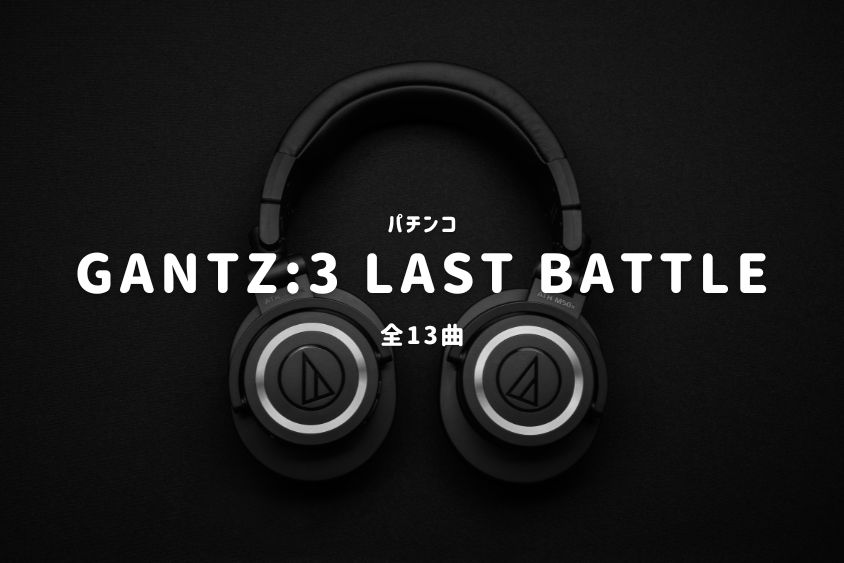 パチンコ「GANTZ3 LAST BATTLE」搭載楽曲一覧