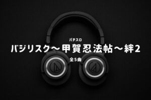 パチスロ「バジリスク～甲賀忍法帖～絆2」搭載楽曲一覧