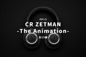 パチンコ「ZETMAN-The Animation-」搭載楽曲一覧