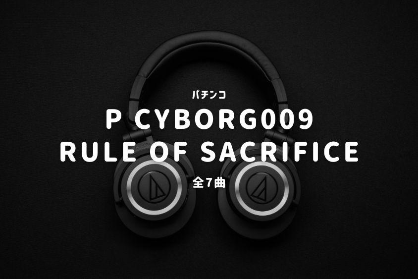 パチンコ『CYBORG009 RULE OF SACRIFICE』搭載楽曲一覧