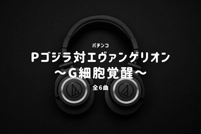 パチンコ『ゴジラ対エヴァンゲリオン～G細胞覚醒～』搭載楽曲一覧