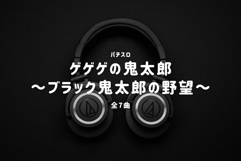 パチスロ『ゲゲゲの鬼太郎～ブラック鬼太郎の野望～』搭載楽曲一覧