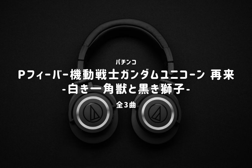 パチンコ『機動戦士ガンダムユニコーン 再来 -白き一角獣と黒き獅子-』搭載楽曲一覧