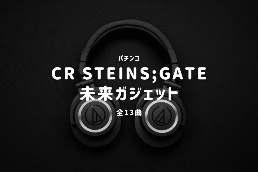 パチンコ『STEINS;GATE 未来ガジェット』搭載楽曲一覧