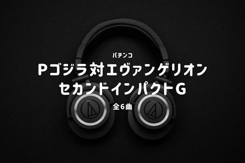 パチンコ『ゴジラ対エヴァンゲリオン セカンドインパクトG』搭載楽曲一覧