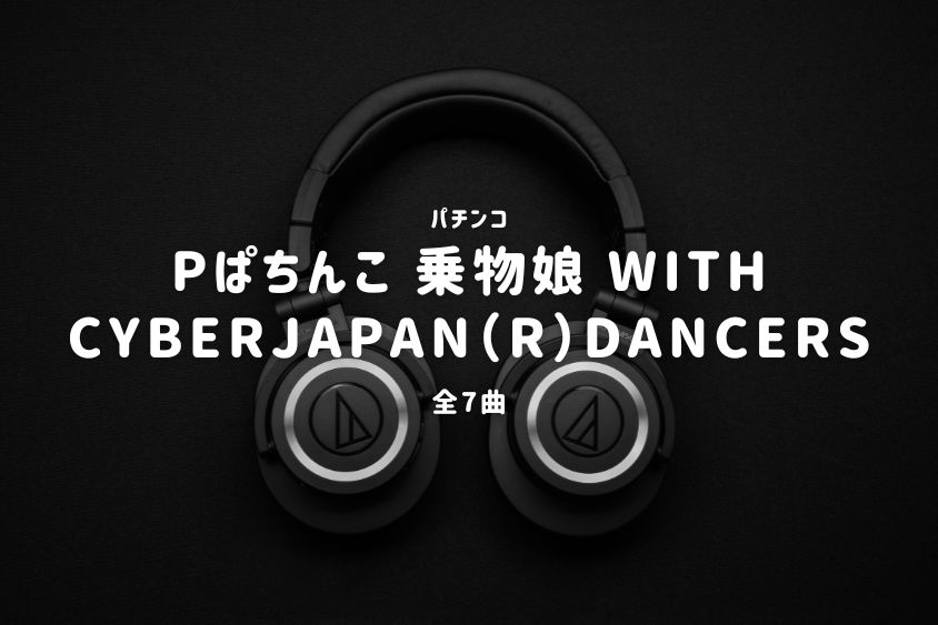 パチンコ『乗物娘 WITH CYBERJAPAN（R）DANCERS』搭載楽曲一覧