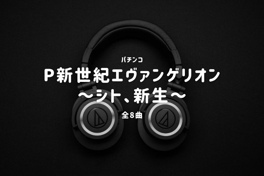 パチンコ『新世紀エヴァンゲリオン～シト、新生～』搭載楽曲一覧