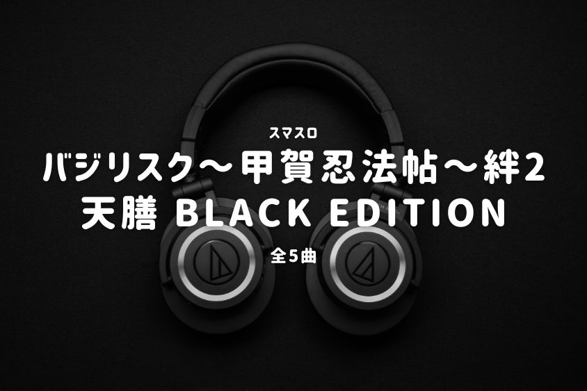 スマスロ『バジリスク～甲賀忍法帖～絆2 天膳 BLACK EDITION』搭載楽曲一覧