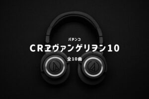 パチンコ『ヱヴァンゲリヲン10』搭載楽曲一覧