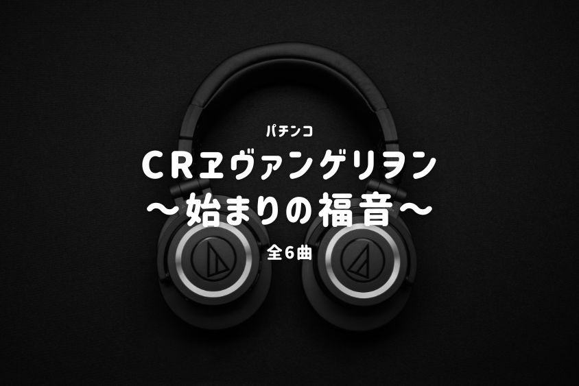 パチンコ『ヱヴァンゲリヲン～始まりの福音～』搭載楽曲一覧