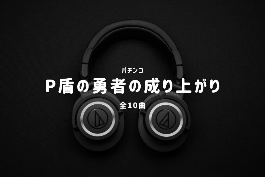 パチンコ『盾の勇者の成り上がり』搭載楽曲一覧