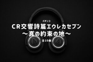 パチンコ『交響詩篇エウレカセブン～真の約束の地～』搭載楽曲一覧