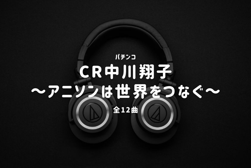 パチンコ『中川翔子～アニソンは世界をつなぐ～』搭載楽曲一覧